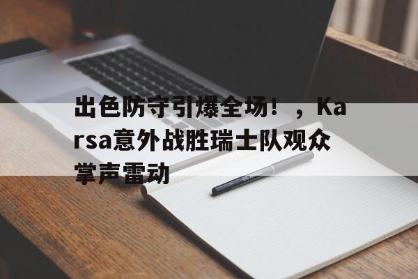 关于出色防守引爆全场！，Karsa意外战胜瑞士队观众掌声雷动的信息九游娱乐APP下载